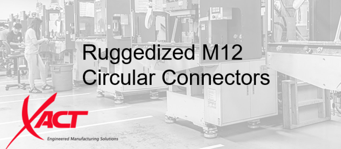 Factory floor with people working near large machines designed for harsh environments. Text reads "Ruggedized M12 Circular Connectors" alongside the XACT logo.